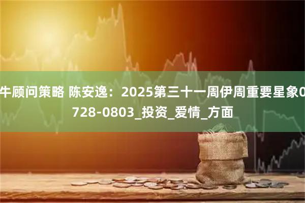 牛顾问策略 陈安逸：2025第三十一周伊周重要星象0728-0803_投资_爱情_方面
